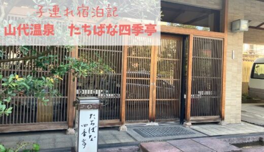 【石川・子連れ旅】山代温泉 たちばな四季亭宿泊記