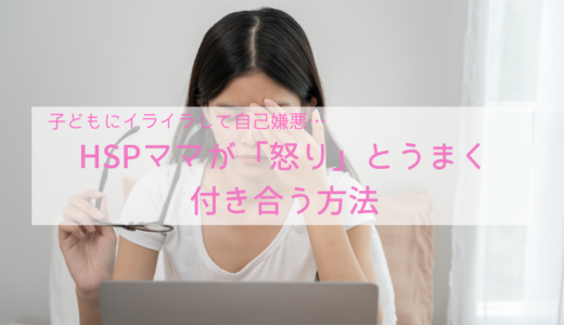 子どもにイライラして自己嫌悪…HSPママが「怒り」とうまく付き合う方法